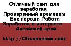 Отличный сайт для заработка. Проверенный временем. - Все города Работа » Заработок в интернете   . Алтайский край